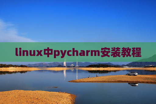 linux中pycharm安装教程 linux中pycharm安装教程